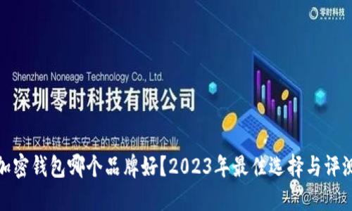 加密钱包哪个品牌好？2023年最佳选择与评测