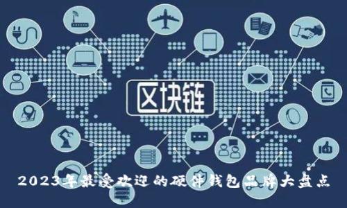 2023年最受欢迎的硬件钱包品牌大盘点
