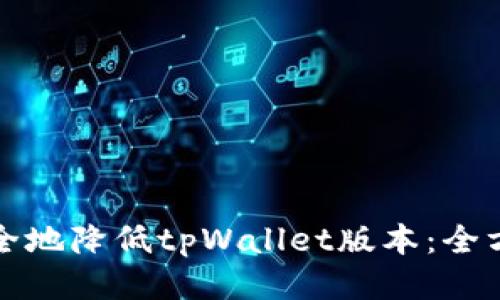 如何安全地降低tpWallet版本：全方位指南